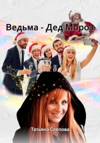 Ведьма – Дед Мороз (СИ) - Слепова Татьяна (электронная книга .TXT, .FB2) 📗
