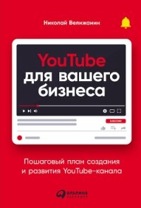 YouTube для вашего бизнеса. Пошаговый план создания и развития YouTube-канала (СИ) - Велижанин Николай (читать книги онлайн без регистрации TXT, FB2) 📗