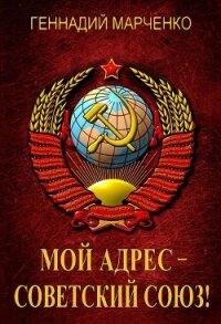 Мой адрес – Советский Союз&#33; Тетралогия (СИ) - Марченко Геннадий Борисович (читаем книги онлайн бесплатно полностью .TXT, .FB2) 📗