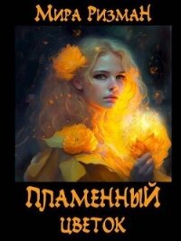 Пламенный цветок (СИ) - Ризман Мира (книги бесплатно без регистрации txt, fb2) 📗