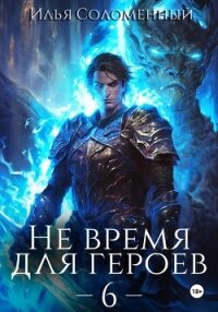 Не время для героев – 6 - Соломенный Илья (книги полностью txt, fb2) 📗