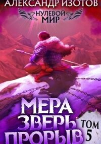 Нулевой мир 5. Мера Зверь: Прорыв - Изотов Александр (читать книги онлайн полностью .TXT, .FB2) 📗