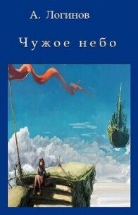 Чужое небо (СИ) - Логинов Анатолий Анатольевич (бесплатные онлайн книги читаем полные .TXT, .FB2) 📗