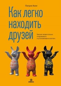 Как легко находить друзей. Умение моментально очаровывать и устанавливать контакт - Кинг Патрик