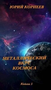 Металлический вкус космоса. Книга 5 (СИ) - Корнеев Юрий (книги полностью бесплатно .txt, .fb2) 📗