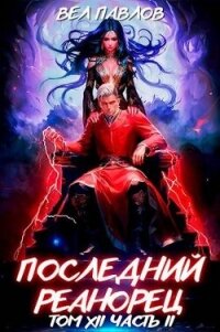 Последний реанорец. Том XII – Часть II (СИ) - Павлов Вел (лучшие книги TXT, FB2) 📗