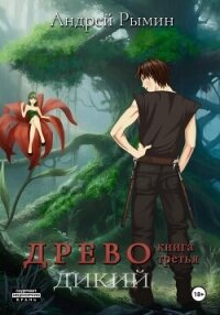 Древо III Дикий - Рымин Андрей Олегович (книги онлайн бесплатно без регистрации полностью .txt, .fb2) 📗