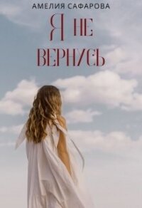 Я не вернусь (СИ) - Сафарова Амелия (библиотека книг .TXT, .FB2) 📗