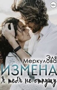 Измена. Я тебя не отпущу (СИ) - Меркулова Эля (первая книга .TXT, .FB2) 📗