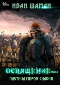 Паутина миров. Славия Книга 4. Освящение - Шаман Иван (бесплатные книги полный формат TXT, FB2) 📗