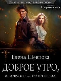 Доброе утро, или дракон – это проблема&#33; (СИ) - Шевцова Елена (книги онлайн полные версии txt, fb2) 📗