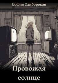 Провожая солнце (СИ) - Слиборская София (бесплатные версии книг txt, fb2) 📗