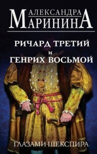 Ричард Третий и Генрих Восьмой глазами Шекспира - Маринина Александра Борисовна (читать книги онлайн полностью без регистрации txt, fb2) 📗