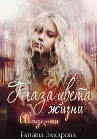 Глаза цвета жизни. Академия - Захарова Татьяна Александровна (читать книги полностью TXT, FB2) 📗