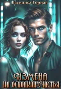 Измена. На осколках счастья (СИ) - Горная Василиса (лучшие книги читать онлайн бесплатно без регистрации txt, fb2) 📗