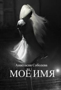 Моё имя (СИ) - Соболева Анастасия (читаем книги онлайн бесплатно TXT, FB2) 📗