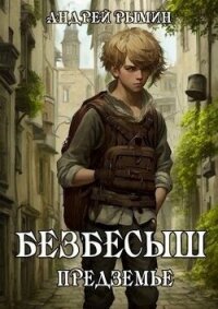 Безбесыш. Предземье (СИ) - Рымин Андрей Олегович (смотреть онлайн бесплатно книга .txt, .fb2) 📗