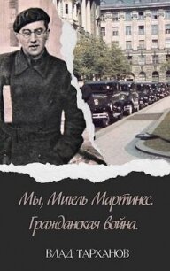 Мы, Мигель Мартинес. Гражданская война (СИ) - Тарханов Влад (смотреть онлайн бесплатно книга .txt, .fb2) 📗