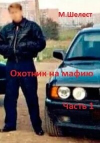 Охотник на мафию. Часть 1 (СИ) - Шелест Михаил Васильевич (мир книг TXT, FB2) 📗