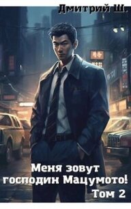 Меня зовут господин Мацумото&#33; том 2 (СИ) - Ш. Дмитрий (бесплатные серии книг TXT, FB2) 📗