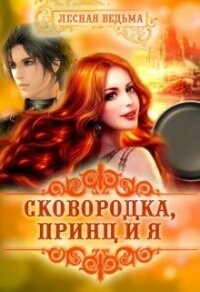 Сковородка, принц и я (СИ) - "Лесная Ведьма" (книги читать бесплатно без регистрации TXT, FB2) 📗