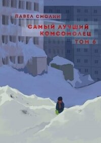 Самый лучший комсомолец. Том шестой (СИ) - Смолин Павел (книги онлайн без регистрации полностью TXT, FB2) 📗