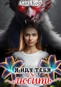 Я иду тебя любить (СИ) - Кор Лана (читать книги онлайн без регистрации txt, fb2) 📗