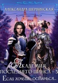 Академия Последнего Шанса – 3. Если хочешь, останься - Шервинская Александра Юрьевна "Алекс"