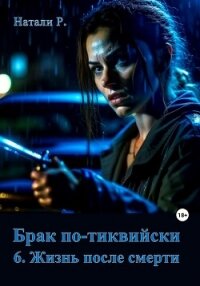 Брак по-тиквийски 6. Жизнь после смерти (СИ) - Натали Р. (библиотека книг txt, fb2) 📗