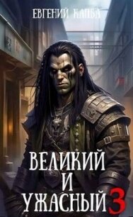 Великий и Ужасный 3 (СИ) - Капба Евгений Адгурович (читаем книги онлайн .TXT, .FB2) 📗