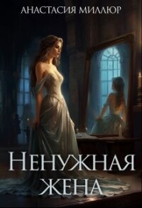 Ненужная жена (СИ) - Миллюр Анастасия (библиотека книг бесплатно без регистрации .TXT, .FB2) 📗