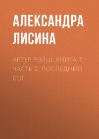 Артур Рэйш. Книга 7. Часть 2. Последний бог - Лисина Александра (е книги TXT, FB2) 📗