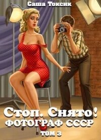 Стоп. Снято&#33; Фотограф СССР. Том 3 (СИ) - Токсик Саша (читать бесплатно полные книги TXT, FB2) 📗