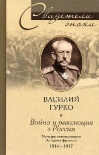 Война и революция в России. Мемуары командующего Западным фронтом. 1914-1917 - Гурко Владимир Иосифович