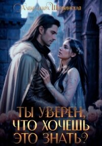 Ты уверен, что хочешь это знать? - Шервинская Александра Юрьевна "Алекс" (читать книги онлайн полностью без регистрации TXT, FB2) 📗