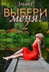 Выбери меня&#33; 2 (СИ) - С. Эльга (читать книги онлайн полностью без сокращений txt, fb2) 📗