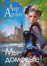 Мы - домовые&#33; (СИ) - Арлен Аир (читать книги без регистрации полные .txt, .fb2) 📗