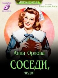 Соседи, леди&#33; (СИ) - Орлова Анна (онлайн книга без TXT, FB2) 📗