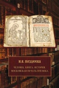 Человек. Книга. История. Московская печать XVII века - Поздеева Ирина (читаем книги онлайн без регистрации TXT, FB2) 📗