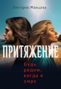 Притяжение, будь рядом, когда я умру (СИ) - Мальцева Виктория Валентиновна (читаемые книги читать онлайн бесплатно полные txt, fb2) 📗