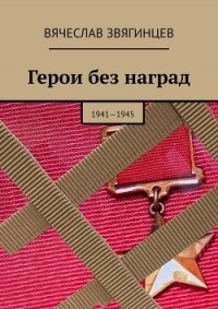 Герои без наград. 1941—1945 - Звягинцев Вячеслав (книги онлайн TXT, FB2) 📗