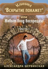 Клиника «Вскрытие покажет», или Живым вход воспрещён - Шервинская Александра Юрьевна "Алекс"