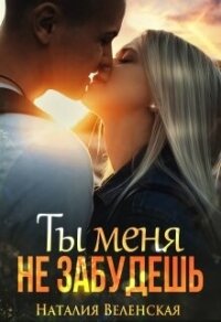 Ты меня не забудешь (СИ) - Веленская Наталия (книги бесплатно без регистрации полные .TXT, .FB2) 📗