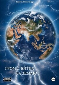 Гром 2. Битва за Землю - Сухов Александр Евгеньевич (читать полные книги онлайн бесплатно TXT, FB2) 📗