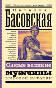 Самые великие мужчины мировой истории - Басовская Наталия Ивановна (читать полностью бесплатно хорошие книги txt, fb2) 📗