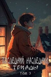 Последний наследник Триады. Том 3 (СИ) - Магарыч Григорий (читать книги регистрация TXT, FB2) 📗