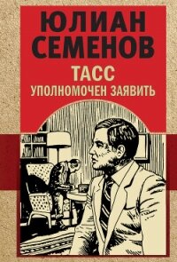 ТАСС уполномочен заявить - Семенов Юлиан (книги без регистрации бесплатно полностью сокращений .txt, .fb2) 📗