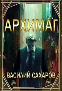 Архимаг (СИ) - Сахаров Василий Иванович (прочитать книгу TXT, FB2) 📗