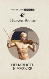 Ненависть к музыке. Короткие трактаты - Киньяр Паскаль (книги без регистрации полные версии .txt, .fb2) 📗