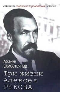 Три жизни Алексея Рыкова. Беллетризованная биография - Замостьянов Арсений Александрович (читать хорошую книгу полностью TXT, FB2) 📗